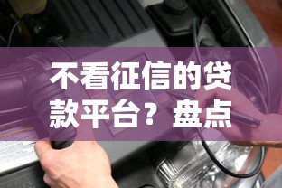 不看征信的贷款平台？盘点7个线上车辆抵押贷款平台给你参考