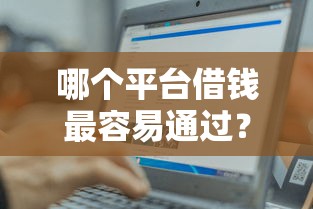 哪个平台借钱最容易通过?8个支持下款到微信的黑户轻松下款的口子 哪个平台借钱最容易通过?8个支持下款到微信的黑户轻松下款的口子