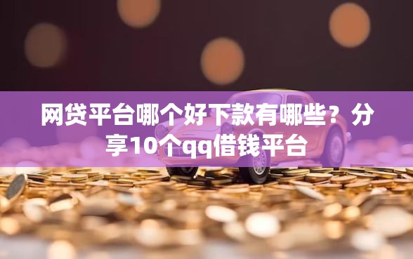 网贷平台哪个好下款有哪些?分享10个qq借钱平台 网贷平台哪个好下款有哪些?分享10个qq借钱平台