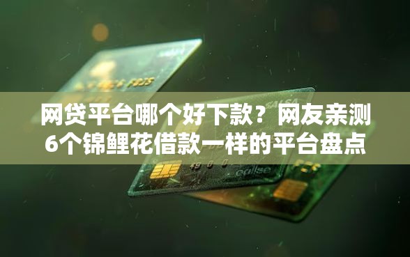 网贷平台哪个好下款？网友亲测6个锦鲤花借款一样的平台盘点