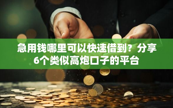 急用钱哪里可以快速借到？分享6个类似高炮口子的平台