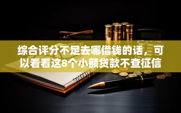 综合评分不足去哪借钱的话，可以看看这8个小额贷款不查征信的口子