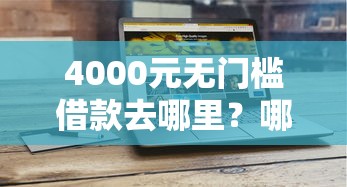 4000元无门槛借款去哪里？哪个平台借钱最容易通过看这6个平台
