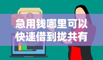 急用钱哪里可以快速借到拢共有哪些选择？8个小额贷款平台靠谱详解