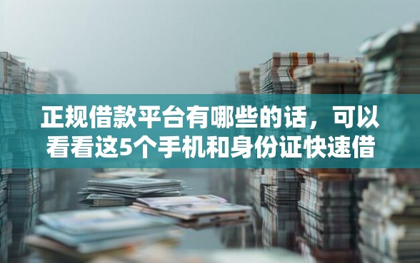 正规借款平台有哪些的话,可以看看这5个手机和身份证快速借钱口子 正规借款平台有哪些的话,可以看看这5个手机和身份证快速借钱口子