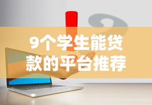 9个学生能贷款的平台推荐,专为攻克哪个平台借钱最容易通过难题 9个学生能贷款的平台推荐,专为攻克哪个平台借钱最容易通过难题