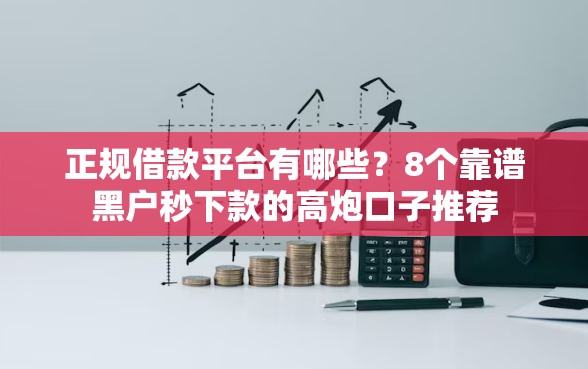 正规借款平台有哪些？8个靠谱黑户秒下款的高炮口子推荐