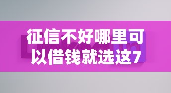 征信不好哪里可以借钱就选这7个1万元贷款好做不看征信的软件 征信不好哪里可以借钱就选这7个1万元贷款好做不看征信的软件