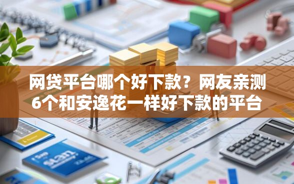 网贷平台哪个好下款？网友亲测6个和安逸花一样好下款的平台盘点