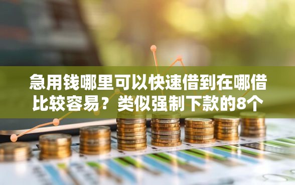急用钱哪里可以快速借到在哪借比较容易？类似强制下款的8个口子参考
