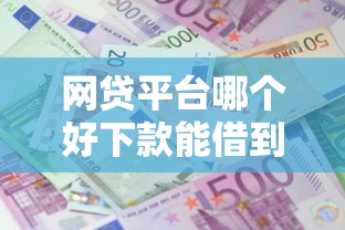 网贷平台哪个好下款能借到钱吗?1万元无门槛借款8个平台推荐 网贷平台哪个好下款能借到钱吗?1万元无门槛借款8个平台推荐