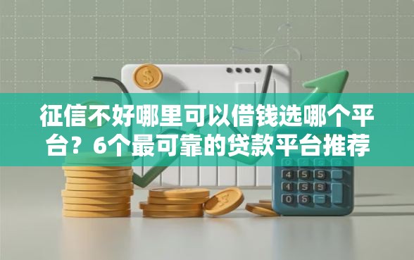 征信不好哪里可以借钱选哪个平台?6个最可靠的贷款平台推荐 征信不好哪里可以借钱选哪个平台?6个最可靠的贷款平台推荐