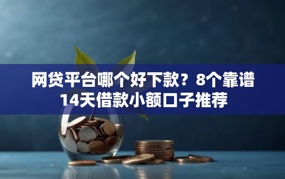 网贷平台哪个好下款？8个靠谱14天借款小额口子推荐