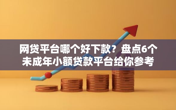 网贷平台哪个好下款?盘点6个未成年小额贷款平台给你参考 网贷平台哪个好下款?盘点6个未成年小额贷款平台给你参考
