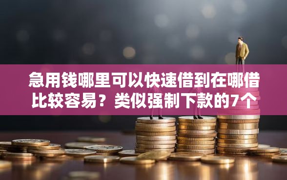 急用钱哪里可以快速借到在哪借比较容易?类似强制下款的7个口子参考 急用钱哪里可以快速借到在哪借比较容易?类似强制下款的7个口子参考