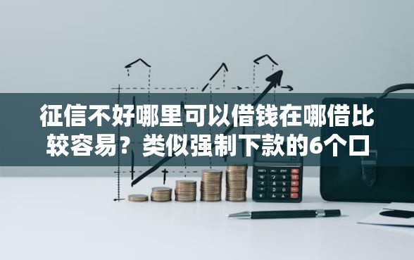 征信不好哪里可以借钱在哪借比较容易?类似强制下款的6个口子参考 征信不好哪里可以借钱在哪借比较容易?类似强制下款的6个口子参考
