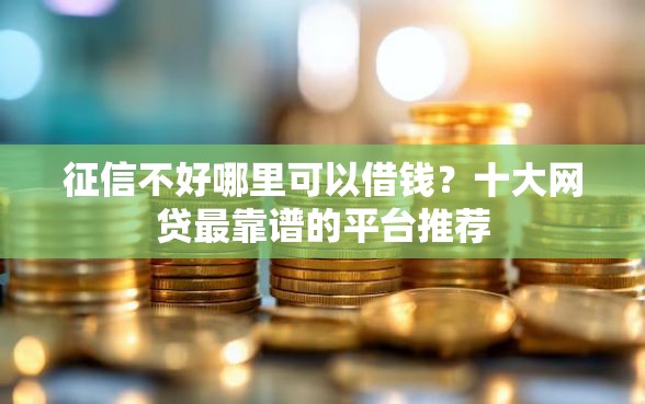 征信不好哪里可以借钱？十大网贷最靠谱的平台推荐