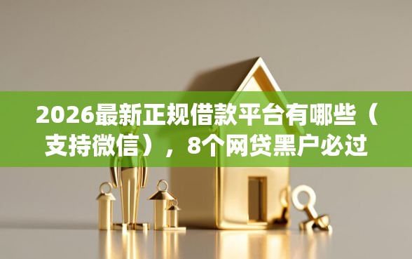2026最新正规借款平台有哪些(支持微信),8个网贷黑户必过app无私分享 2026最新正规借款平台有哪些(支持微信),8个网贷黑户必过app无私分享