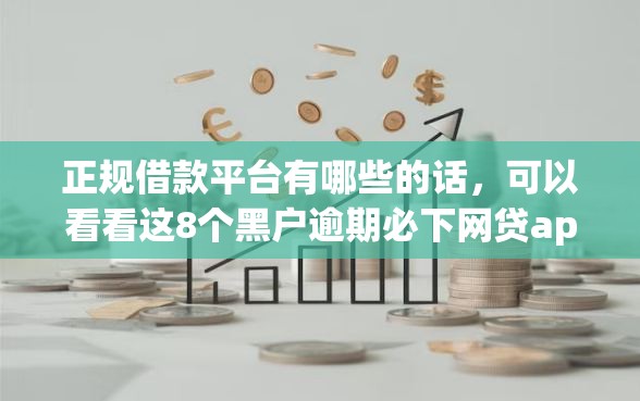 正规借款平台有哪些的话,可以看看这8个黑户逾期必下网贷app名单 正规借款平台有哪些的话,可以看看这8个黑户逾期必下网贷app名单