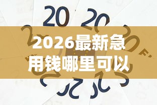 2026最新急用钱哪里可以快速借到（支持微信），5个小贷款平台好下款无私分享