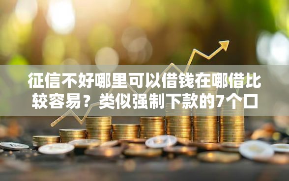 征信不好哪里可以借钱在哪借比较容易?类似强制下款的7个口子参考 征信不好哪里可以借钱在哪借比较容易?类似强制下款的7个口子参考
