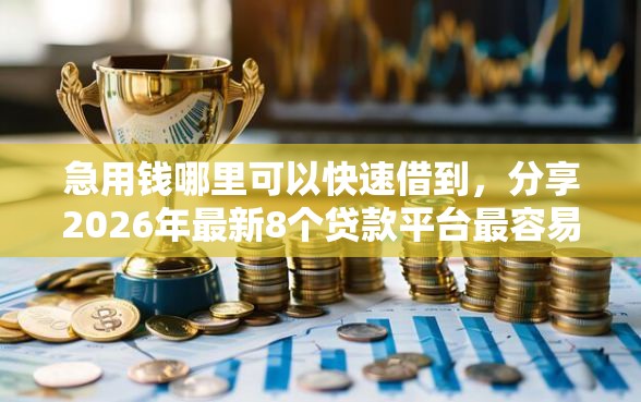 急用钱哪里可以快速借到,分享2026年最新8个贷款平台最容易贷到款 急用钱哪里可以快速借到,分享2026年最新8个贷款平台最容易贷到款