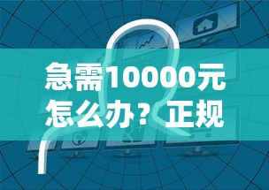 急需10000元怎么办?正规借款平台有哪些试试这7个无门槛平台 急需10000元怎么办?正规借款平台有哪些试试这7个无门槛平台
