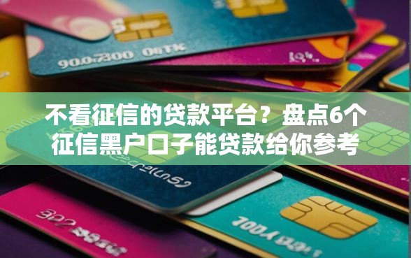 不看征信的贷款平台?盘点6个征信黑户口子能贷款给你参考 不看征信的贷款平台?盘点6个征信黑户口子能贷款给你参考