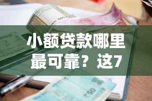 小额贷款哪里最可靠？这7个平台贷款被骗了怎么办可以试试