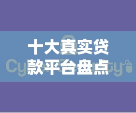 十大真实贷款平台盘点，解决网贷平台哪个好下款的问题