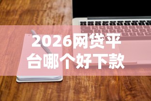 2026网贷平台哪个好下款，差20000元就选这8个平台