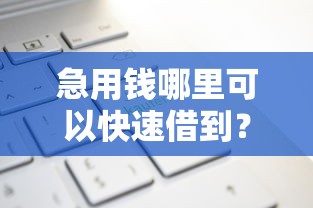急用钱哪里可以快速借到？盘点最新7个新上线贷款平台门槛低口子