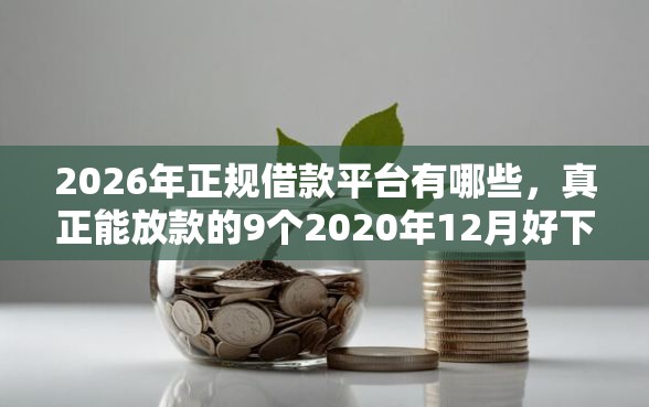 2026年正规借款平台有哪些，真正能放款的9个2020年12月好下款的口子推荐