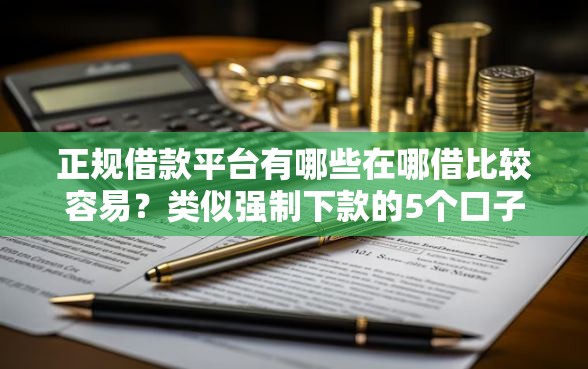正规借款平台有哪些在哪借比较容易?类似强制下款的5个口子参考 正规借款平台有哪些在哪借比较容易?类似强制下款的5个口子参考