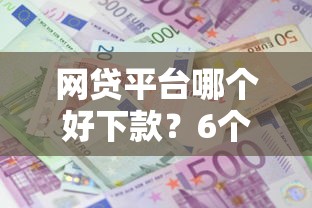 网贷平台哪个好下款？6个靠谱哪些贷款平台利息低推荐