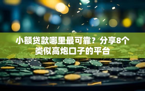 小额贷款哪里最可靠？分享8个类似高炮口子的平台