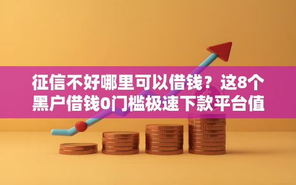 征信不好哪里可以借钱？这8个黑户借钱0门槛极速下款平台值得一试