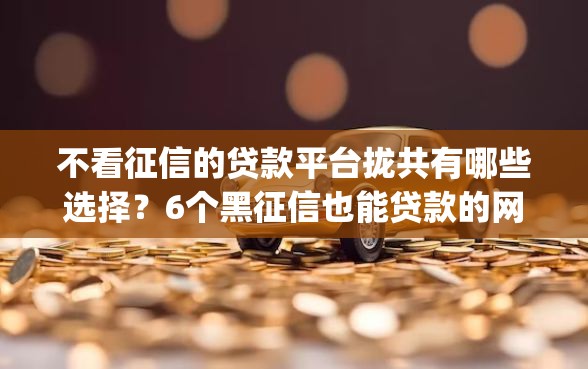 不看征信的贷款平台拢共有哪些选择？6个黑征信也能贷款的网贷app详解