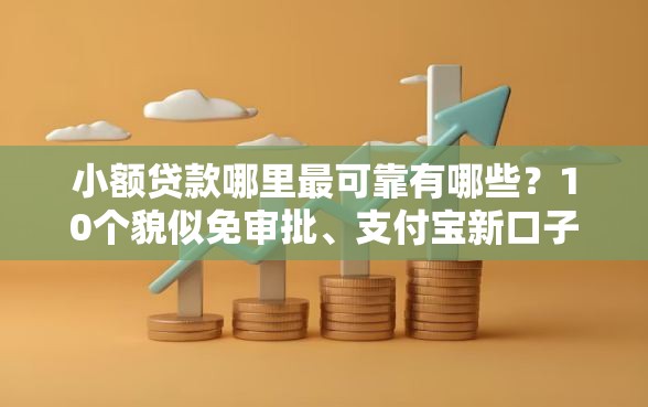 小额贷款哪里最可靠有哪些？10个貌似免审批、支付宝新口子人人一千合集