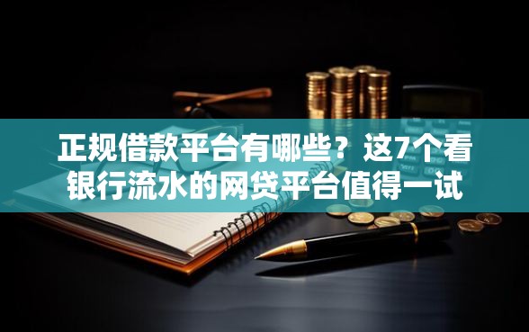 正规借款平台有哪些?这7个看银行流水的网贷平台值得一试 正规借款平台有哪些?这7个看银行流水的网贷平台值得一试