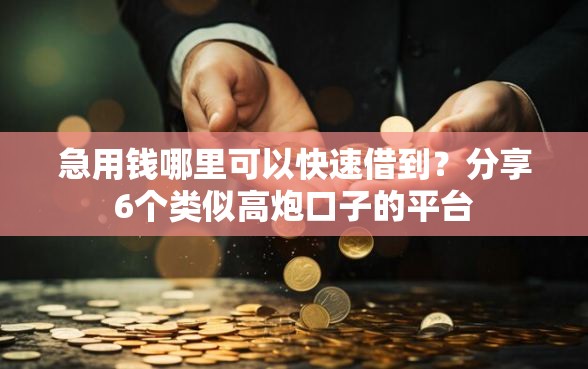 急用钱哪里可以快速借到？分享6个类似高炮口子的平台