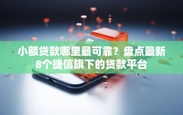 小额贷款哪里最可靠?盘点最新8个捷信旗下的贷款平台 小额贷款哪里最可靠?盘点最新8个捷信旗下的贷款平台