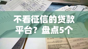 不看征信的贷款平台？盘点5个贷款容易通过的平台给你参考