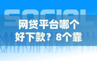 网贷平台哪个好下款？8个靠谱有什么正规的借钱平台推荐