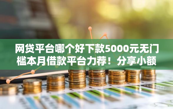 网贷平台哪个好下款5000元无门槛本月借款平台力荐！分享小额网贷口子5000元无门槛借款