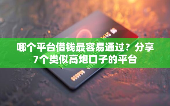 哪个平台借钱最容易通过?分享7个类似高炮口子的平台 哪个平台借钱最容易通过?分享7个类似高炮口子的平台