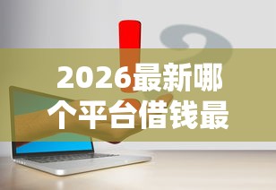2026最新哪个平台借钱最容易通过(支持支付宝),5个网贷平台哪些靠谱无私分享 2026最新哪个平台借钱最容易通过(支持支付宝),5个网贷平台哪些靠谱无私分享