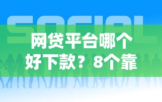 网贷平台哪个好下款?8个靠谱什么贷款平台靠谱推荐 网贷平台哪个好下款?8个靠谱什么贷款平台靠谱推荐