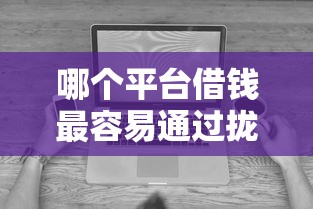 哪个平台借钱最容易通过拢共有哪些选择？8个无视征信黑白100%秒下网贷平台详解
