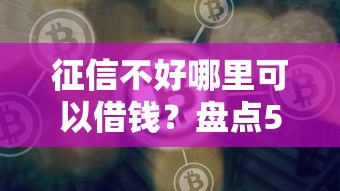 征信不好哪里可以借钱？盘点5个平台借钱好给你参考